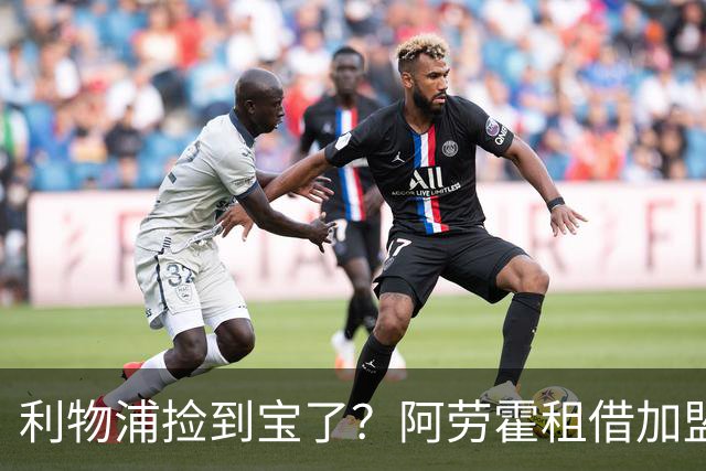 利物浦捡到宝了？阿劳霍租借加盟，红军后防线彻底重生
