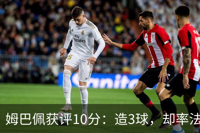 姆巴佩获评10分：造3球，却率法国4-6丢掉世界杯季军