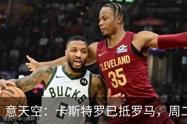 意天空：卡斯特罗已抵罗马，周二体检；多夫比克将租借加盟