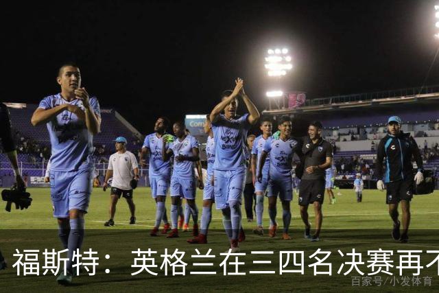 福斯特：英格兰在三四名决赛再不上梅努，裂痕就大了