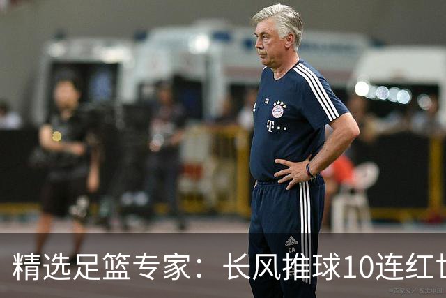 精选足篮专家：长风推球10连红世界杯近5中4