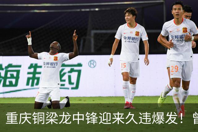重庆铜梁龙中锋迎来久违爆发！曾在西协甲连场进球，本轮梅开二度