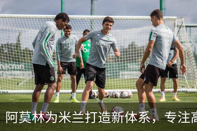 阿莫林为米兰打造新体系，专注高强度前场压迫，关注多名年轻球员