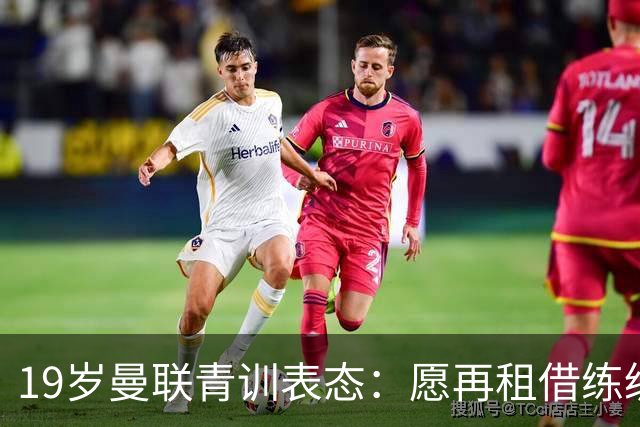 19岁曼联青训表态：愿再租借练级 终极目标为红魔踢首发