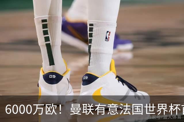 6000万欧！曼联有意法国世界杯首发 中场重建将达1.35亿镑